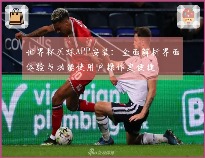 世界杯买球APP安装：全面解析界面体验与功能使用户操作更便捷