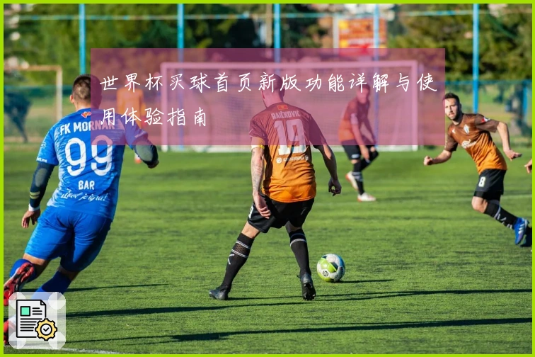 世界杯买球首页新版功能详解与使用体验指南