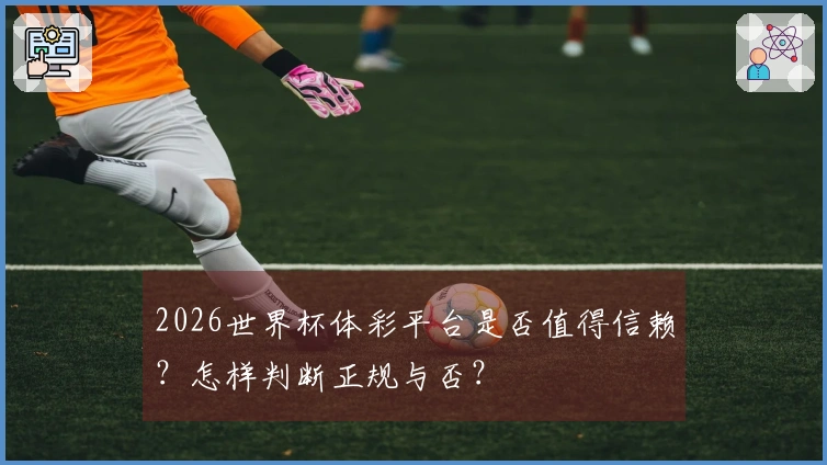 2026世界杯体彩平台是否值得信赖？怎样判断正规与否？