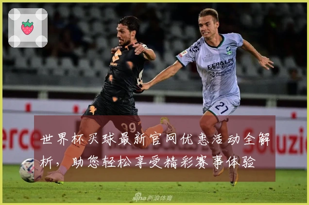 世界杯买球最新官网优惠活动全解析，助您轻松享受精彩赛事体验