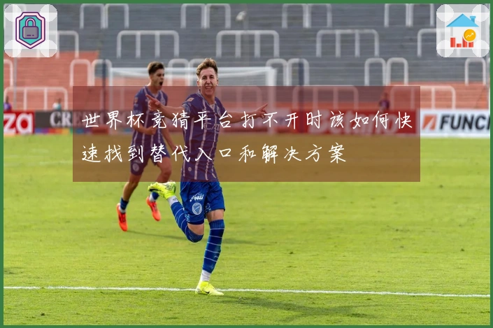 世界杯竞猜平台打不开时该如何快速找到替代入口和解决方案