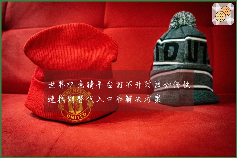 世界杯竞猜平台打不开时该如何快速找到替代入口和解决方案